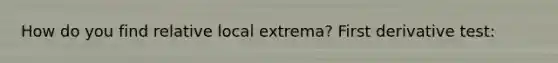 How do you find relative local extrema? First derivative test: