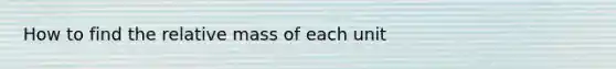 How to find the relative mass of each unit