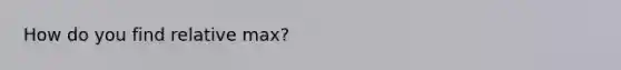 How do you find relative max?