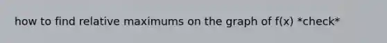 how to find relative maximums on the graph of f(x) *check*