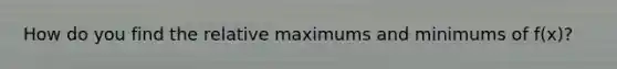 How do you find the relative maximums and minimums of f(x)?