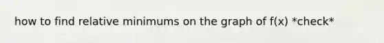 how to find relative minimums on the graph of f(x) *check*