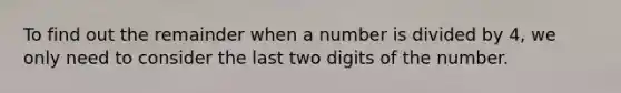 To find out the remainder when a number is divided by 4, we only need to consider the last two digits of the number.