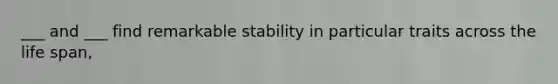 ___ and ___ find remarkable stability in particular traits across the life span,