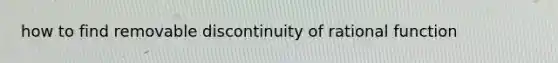 how to find removable discontinuity of rational function