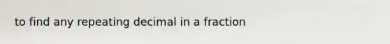 to find any repeating decimal in a fraction