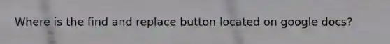 Where is the find and replace button located on google docs?