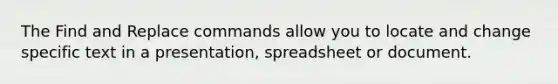 The Find and Replace commands allow you to locate and change specific text in a presentation, spreadsheet or document.