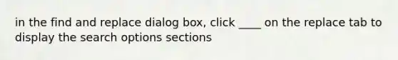 in the find and replace dialog box, click ____ on the replace tab to display the search options sections