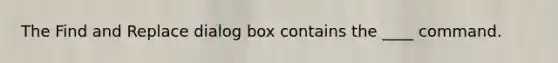 The Find and Replace dialog box contains the ____ command.