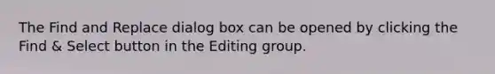 The Find and Replace dialog box can be opened by clicking the Find & Select button in the Editing group.