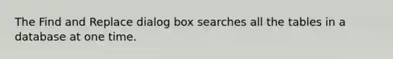 The Find and Replace dialog box searches all the tables in a database at one time.