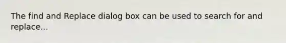 The find and Replace dialog box can be used to search for and replace...