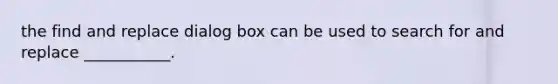 the find and replace dialog box can be used to search for and replace ___________.