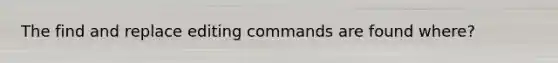 The find and replace editing commands are found where?