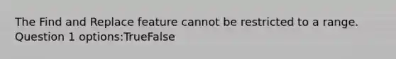 The Find and Replace feature cannot be restricted to a range. Question 1 options:TrueFalse