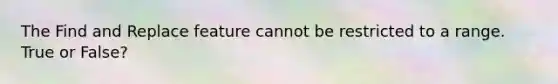 The Find and Replace feature cannot be restricted to a range. True or False?