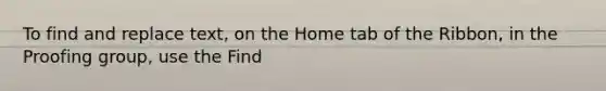 To find and replace text, on the Home tab of the Ribbon, in the Proofing group, use the Find