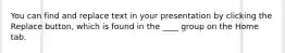 You can find and replace text in your presentation by clicking the Replace button, which is found in the ____ group on the Home tab.