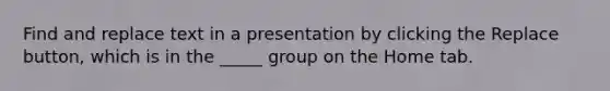 Find and replace text in a presentation by clicking the Replace button, which is in the _____ group on the Home tab.