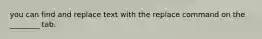 you can find and replace text with the replace command on the ________ tab.
