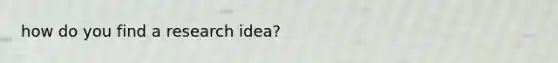 how do you find a research idea?