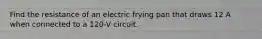 Find the resistance of an electric frying pan that draws 12 A when connected to a 120-V circuit.