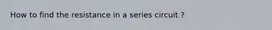 How to find the resistance in a series circuit ?