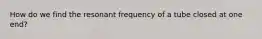 How do we find the resonant frequency of a tube closed at one end?