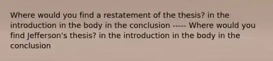 Where would you find a restatement of the thesis? in the introduction in the body in the conclusion ----- Where would you find Jefferson's thesis? in the introduction in the body in the conclusion