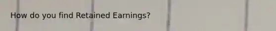 How do you find Retained Earnings?