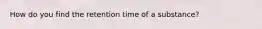 How do you find the retention time of a substance?