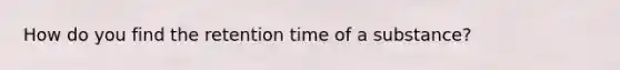 How do you find the retention time of a substance?