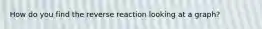 How do you find the reverse reaction looking at a graph?