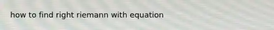 how to find right riemann with equation