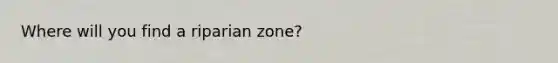 Where will you find a riparian zone?