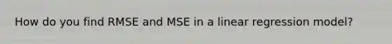 How do you find RMSE and MSE in a linear regression model?