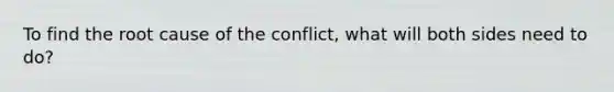 To find the root cause of the conflict, what will both sides need to do?