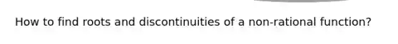 How to find roots and discontinuities of a non-rational function?