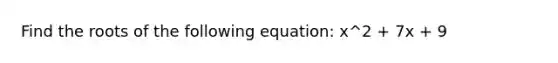 Find the roots of the following equation: x^2 + 7x + 9