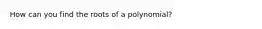 How can you find the roots of a polynomial?