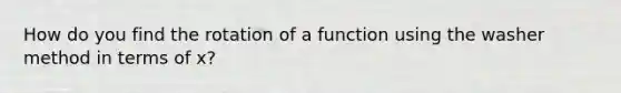 How do you find the rotation of a function using the washer method in terms of x?