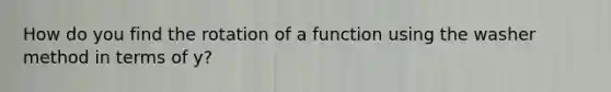 How do you find the rotation of a function using the washer method in terms of y?