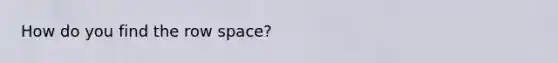 How do you find the row space?