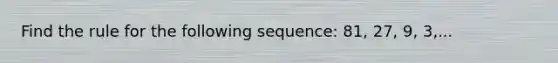 Find the rule for the following sequence: 81, 27, 9, 3,...