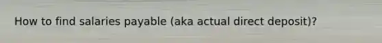 How to find salaries payable (aka actual direct deposit)?