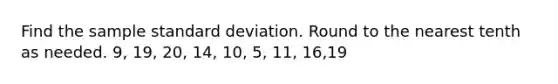 Find the sample standard deviation. Round to the nearest tenth as needed. 9​, 19​, 20​, 14​, 10​, 5​, 11​, 16​,19