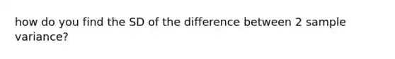 how do you find the SD of the difference between 2 sample variance?