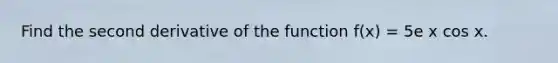 Find the second derivative of the function f(x) = 5e x cos x.