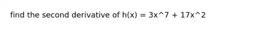 find the second derivative of h(x) = 3x^7 + 17x^2